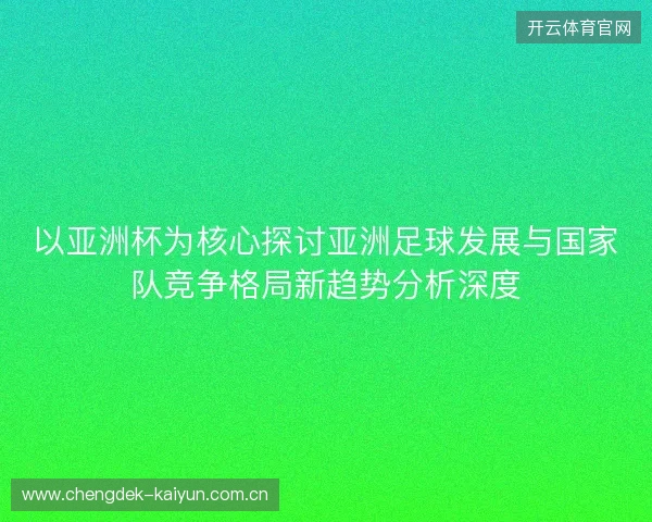 以亚洲杯为核心探讨亚洲足球发展与国家队竞争格局新趋势分析深度