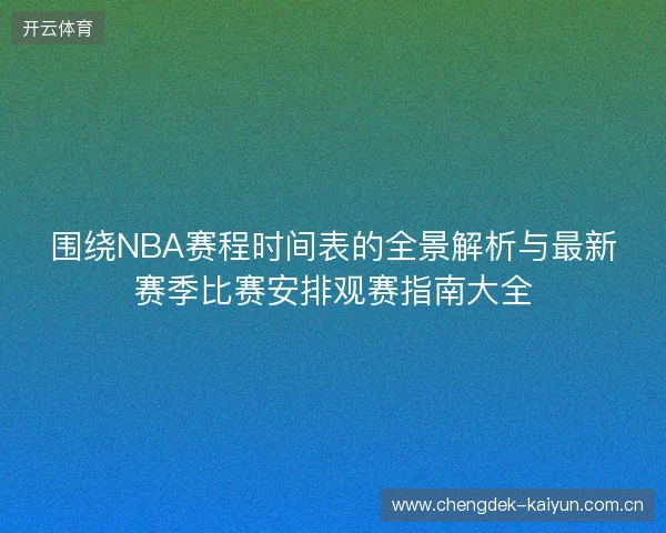 围绕NBA赛程时间表的全景解析与最新赛季比赛安排观赛指南大全