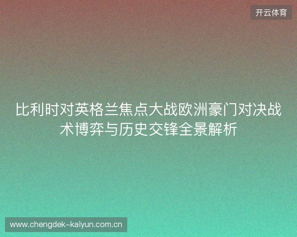 比利时对英格兰焦点大战欧洲豪门对决战术博弈与历史交锋全景解析