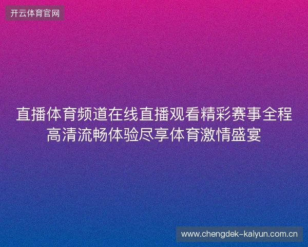 直播体育频道在线直播观看精彩赛事全程高清流畅体验尽享体育激情盛宴