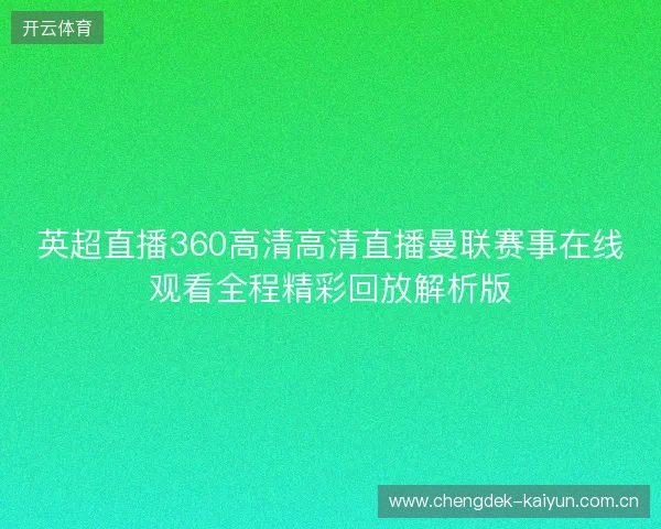 英超直播360高清高清直播曼联赛事在线观看全程精彩回放解析版