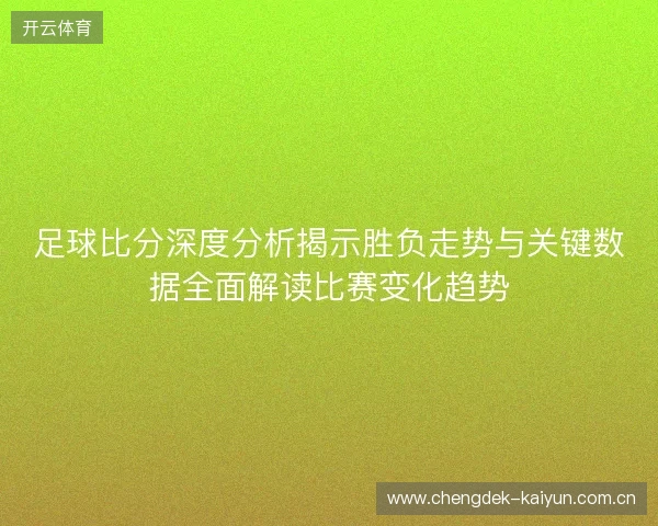足球比分深度分析揭示胜负走势与关键数据全面解读比赛变化趋势