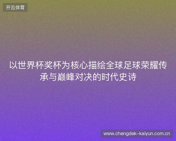 以世界杯奖杯为核心描绘全球足球荣耀传承与巅峰对决的时代史诗