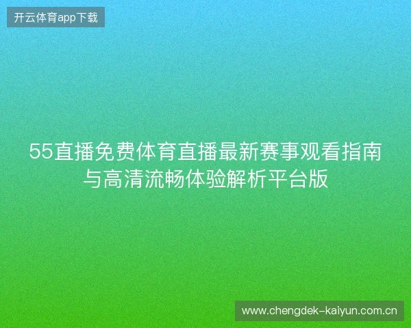 55直播免费体育直播最新赛事观看指南与高清流畅体验解析平台版