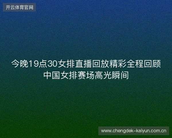 今晚19点30女排直播回放精彩全程回顾中国女排赛场高光瞬间 今晚19点30女排直播回放精彩全程回顾中国女排赛场高光瞬间