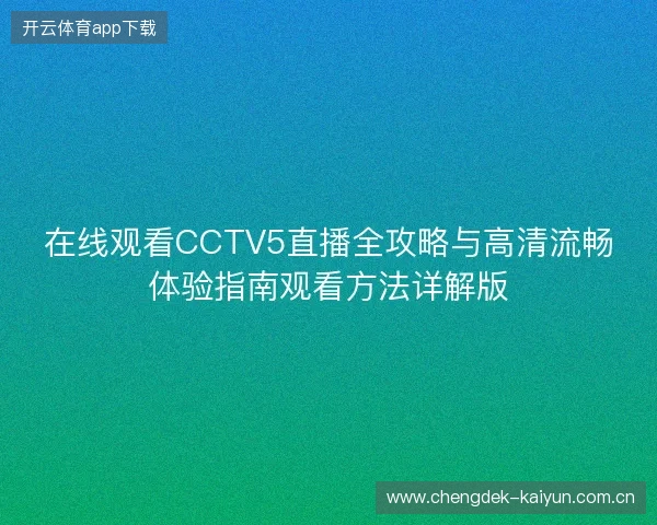 在线观看CCTV5直播全攻略与高清流畅体验指南观看方法详解版 在线观看CCTV5直播全攻略与高清流畅体验指南观看方法详解版
