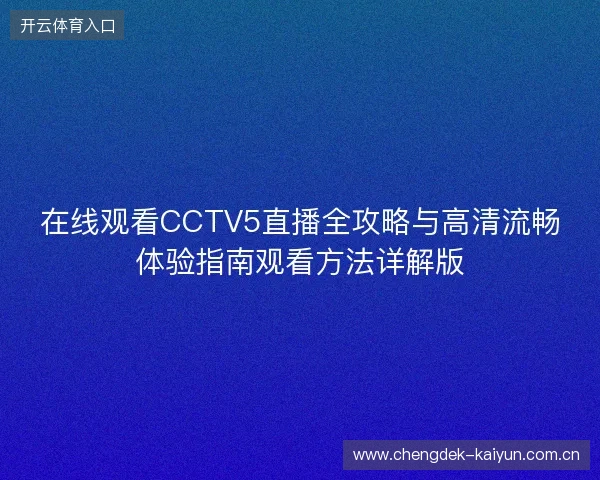 在线观看CCTV5直播全攻略与高清流畅体验指南观看方法详解版 在线观看CCTV5直播全攻略与高清流畅体验指南观看方法详解版