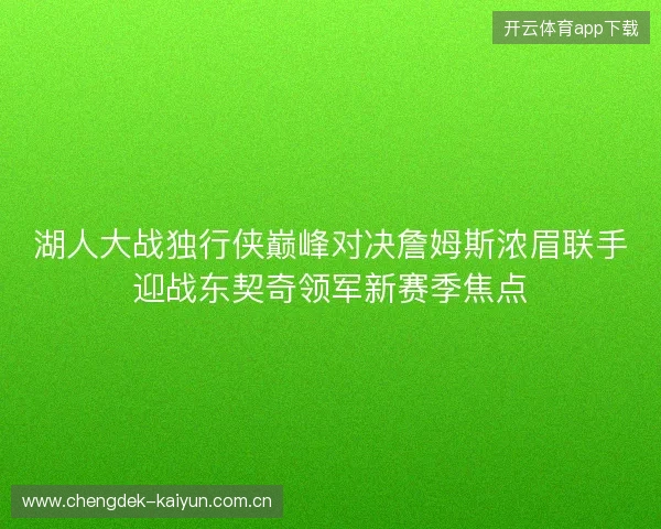 湖人大战独行侠巅峰对决詹姆斯浓眉联手迎战东契奇领军新赛季焦点 湖人大战独行侠巅峰对决詹姆斯浓眉联手迎战东契奇领军新赛季焦点