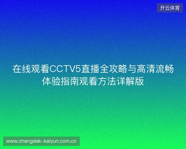 在线观看CCTV5直播全攻略与高清流畅体验指南观看方法详解版 在线观看CCTV5直播全攻略与高清流畅体验指南观看方法详解版
