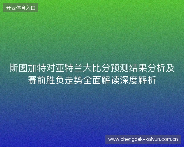 斯图加特对亚特兰大比分预测结果分析及赛前胜负走势全面解读深度解析