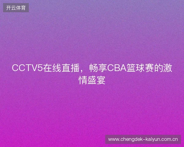 CCTV5在线直播，畅享CBA篮球赛的激情盛宴