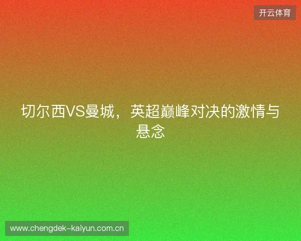 切尔西VS曼城，英超巅峰对决的激情与悬念