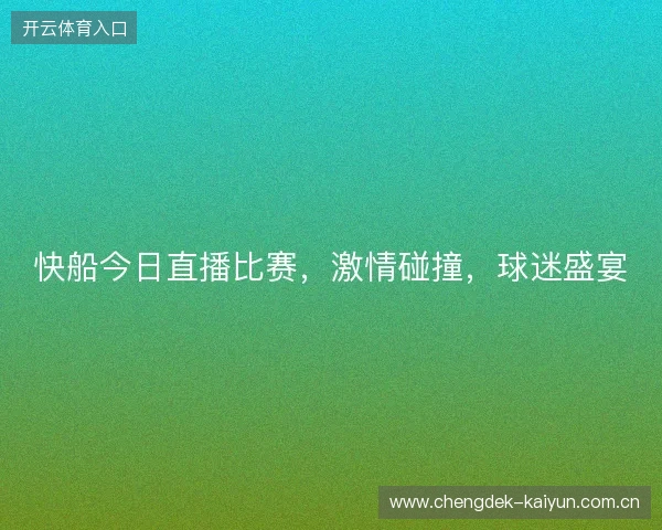 快船今日直播比赛,激情碰撞,球迷盛宴 快船今日直播比赛,激情碰撞,球迷盛宴
