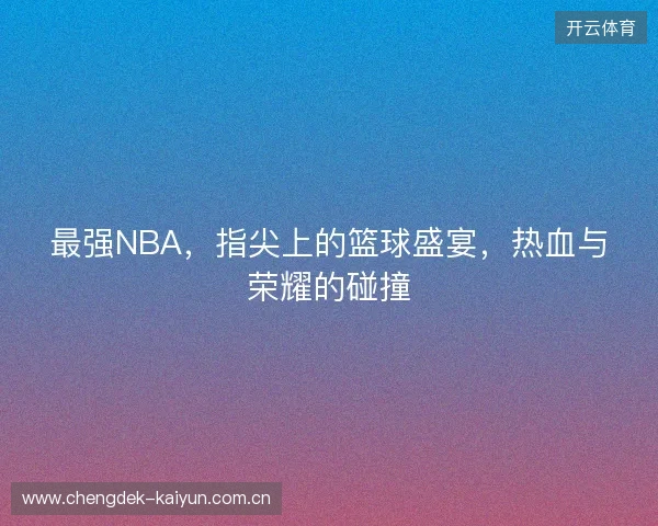 最强NBA，指尖上的篮球盛宴，热血与荣耀的碰撞