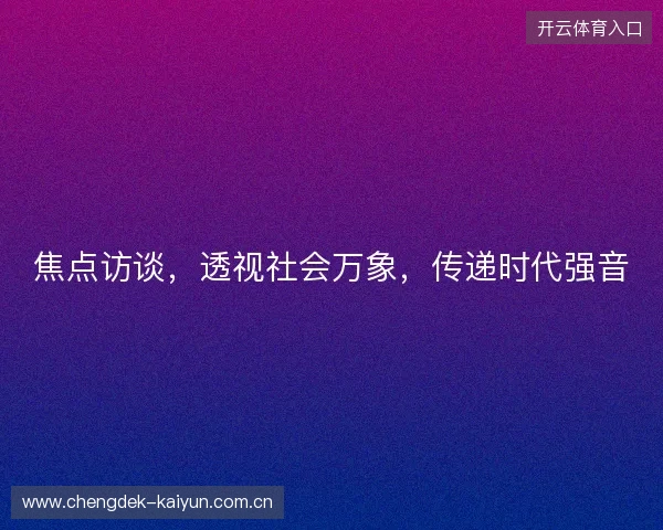 焦点访谈，透视社会万象，传递时代强音