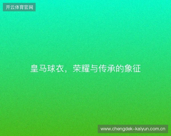 皇马球衣，荣耀与传承的象征