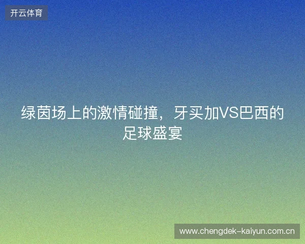 绿茵场上的激情碰撞，牙买加VS巴西的足球盛宴
