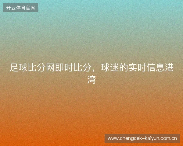 足球比分网即时比分，球迷的实时信息港湾